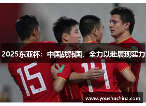 2025东亚杯：中国战韩国，全力以赴展现实力