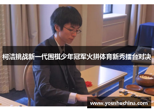 柯洁挑战新一代围棋少年冠军火拼体育新秀擂台对决