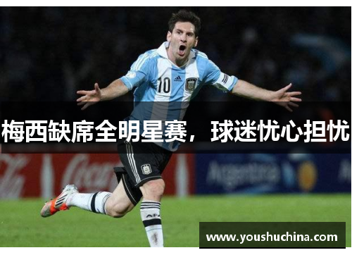 梅西缺席全明星赛，球迷忧心担忧
