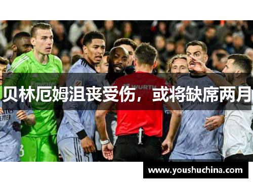 贝林厄姆沮丧受伤，或将缺席两月