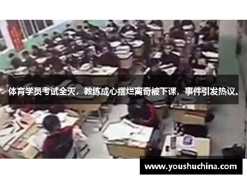 体育学员考试全灭，教练成心摆烂离奇被下课，事件引发热议。